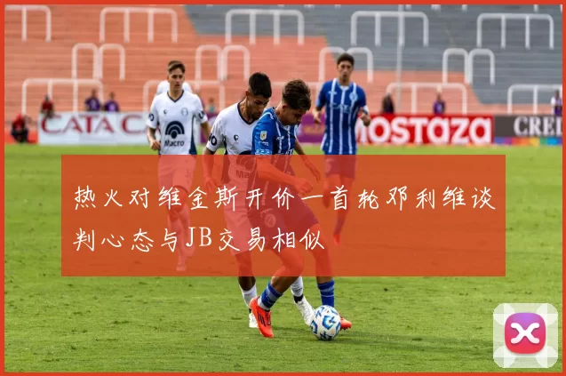 热火对维金斯开价一首轮邓利维谈判心态与JB交易相似