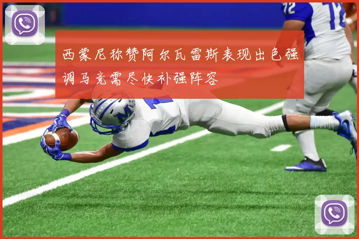 西蒙尼称赞阿尔瓦雷斯表现出色强调马竞需尽快补强阵容