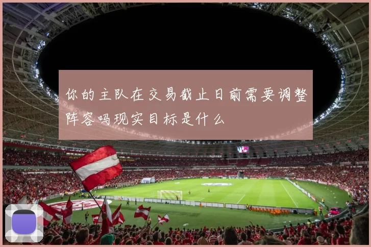 你的主队在交易截止日前需要调整阵容吗现实目标是什么