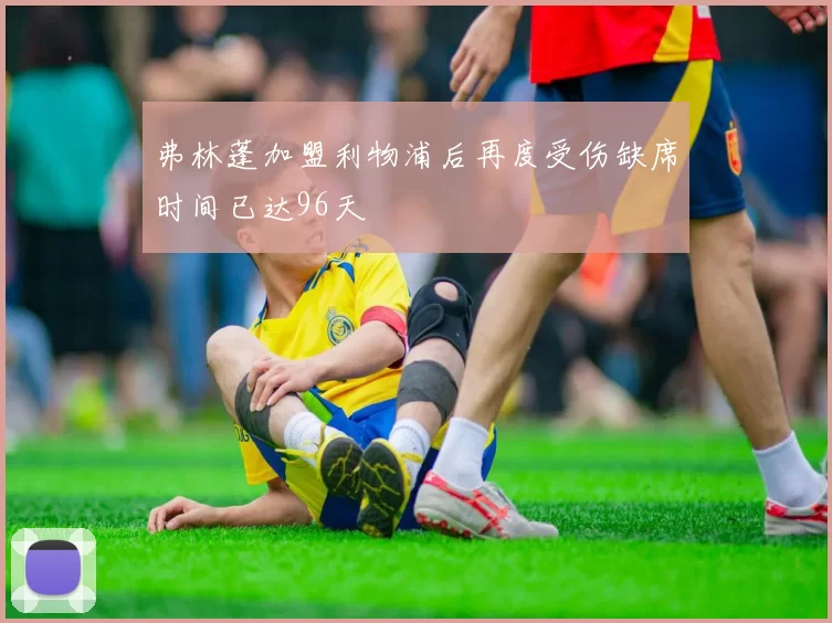 弗林蓬加盟利物浦后再度受伤缺席时间已达96天
