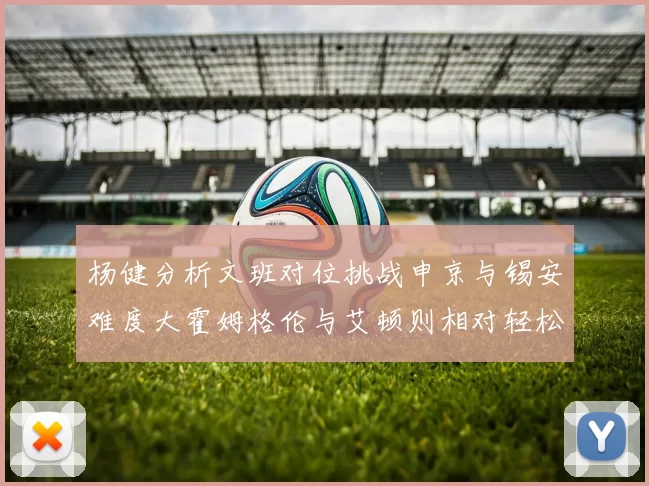 杨健分析文班对位挑战申京与锡安难度大霍姆格伦与艾顿则相对轻松