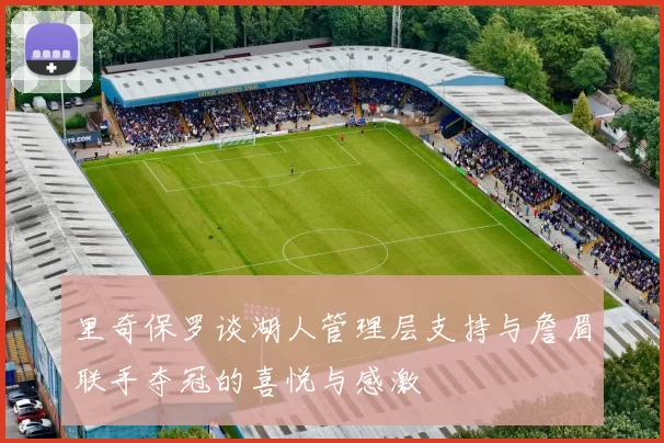 里奇保罗谈湖人管理层支持与詹眉联手夺冠的喜悦与感激