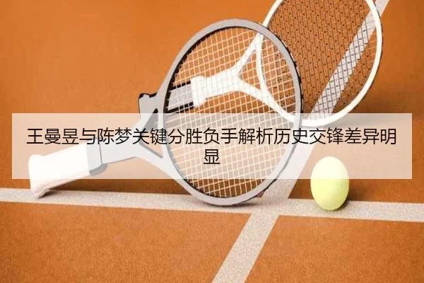 王曼昱与陈梦关键分胜负手解析历史交锋差异明显